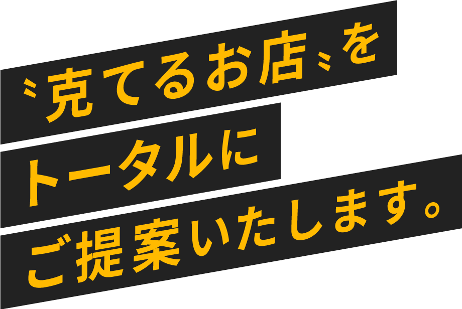 〝克てるお店〟をトータルにご提案いたします。